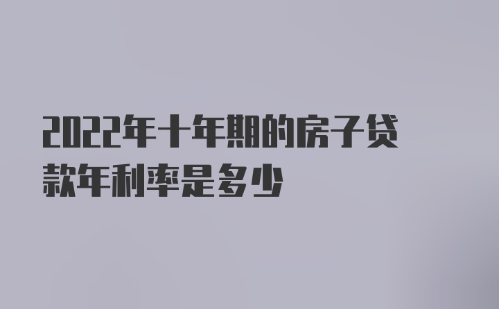 2022年十年期的房子贷款年利率是多少