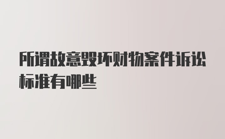 所谓故意毁坏财物案件诉讼标准有哪些