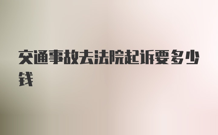 交通事故去法院起诉要多少钱