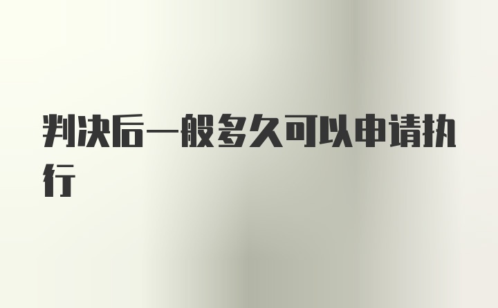 判决后一般多久可以申请执行