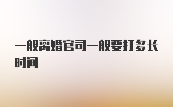 一般离婚官司一般要打多长时间