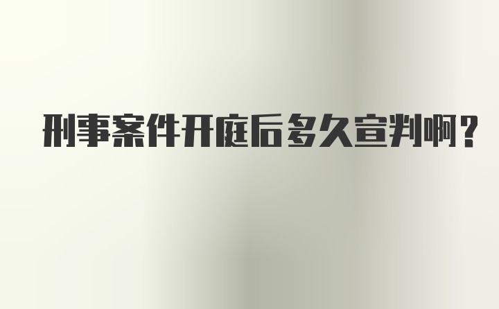 刑事案件开庭后多久宣判啊？