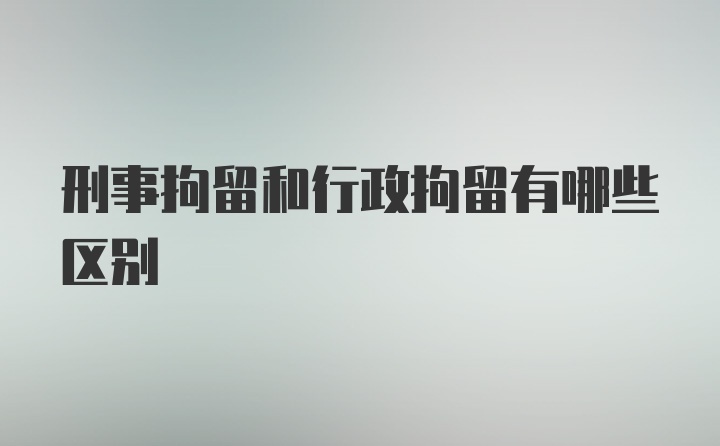 刑事拘留和行政拘留有哪些区别