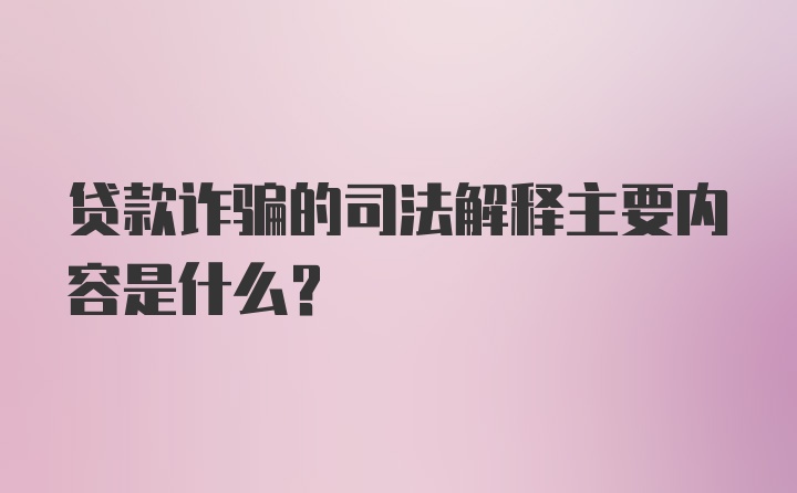 贷款诈骗的司法解释主要内容是什么？