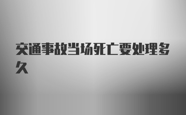 交通事故当场死亡要处理多久