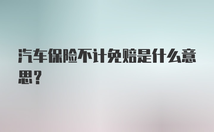 汽车保险不计免赔是什么意思？