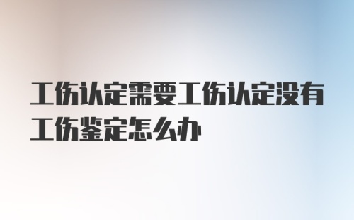 工伤认定需要工伤认定没有工伤鉴定怎么办