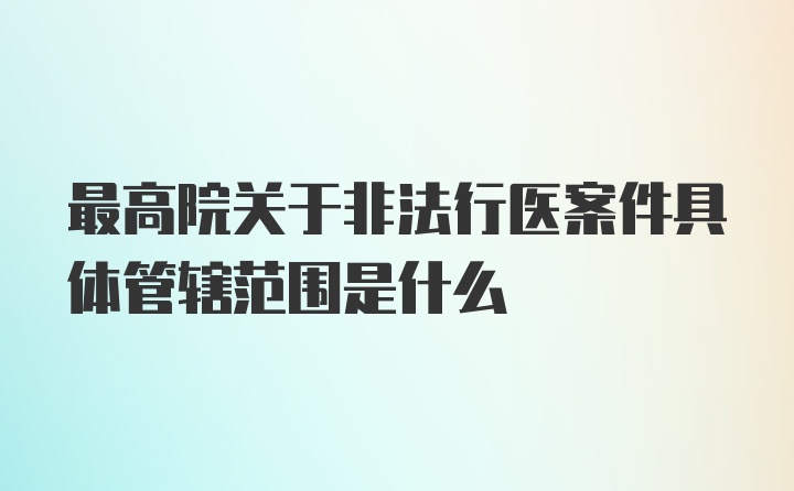 最高院关于非法行医案件具体管辖范围是什么