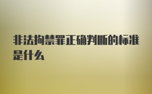 非法拘禁罪正确判断的标准是什么