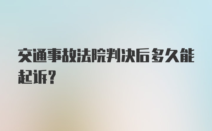 交通事故法院判决后多久能起诉？