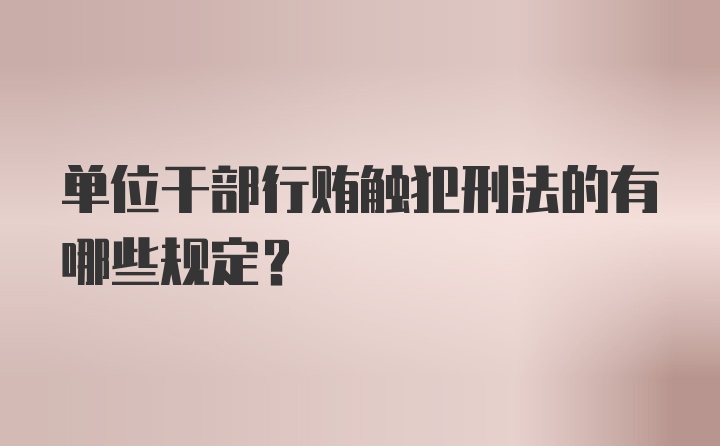 单位干部行贿触犯刑法的有哪些规定？