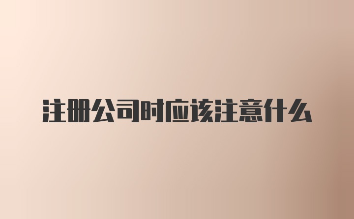 注册公司时应该注意什么