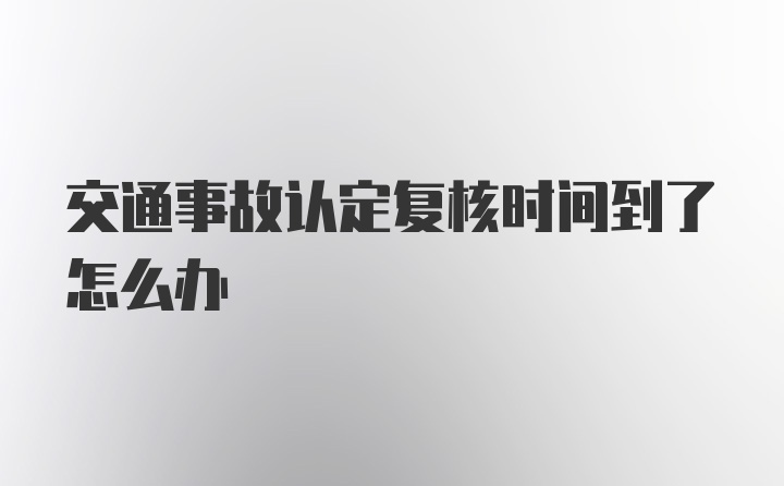 交通事故认定复核时间到了怎么办