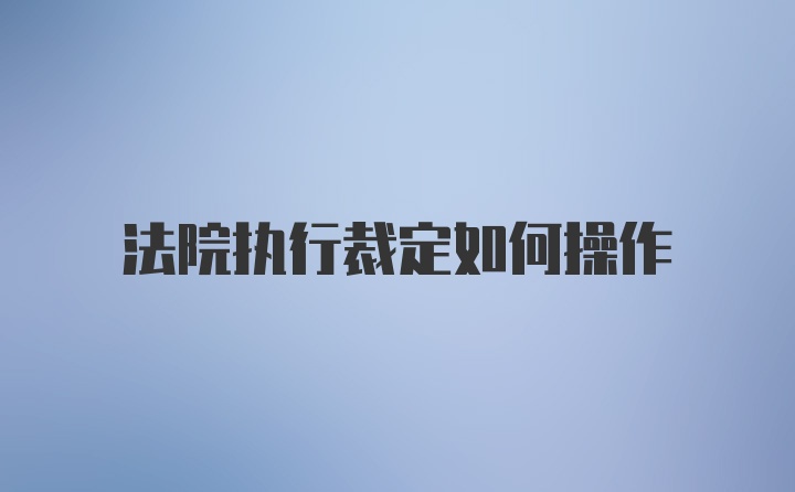 法院执行裁定如何操作