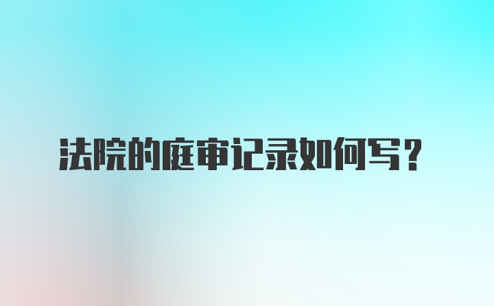 法院的庭审记录如何写？