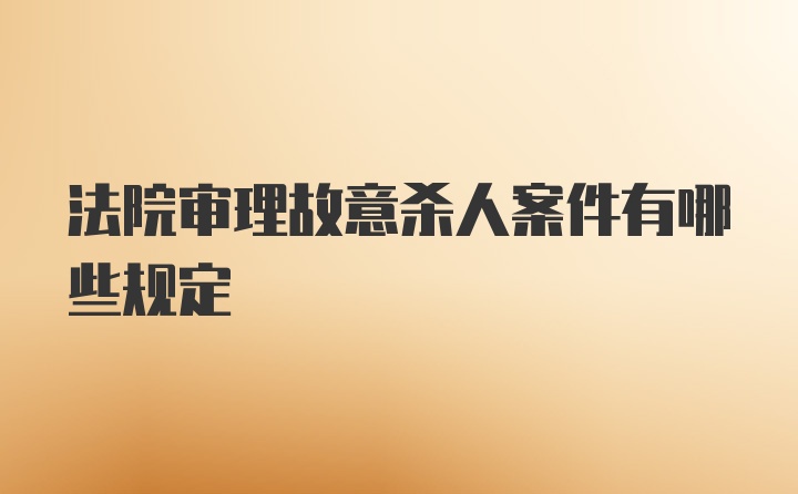 法院审理故意杀人案件有哪些规定