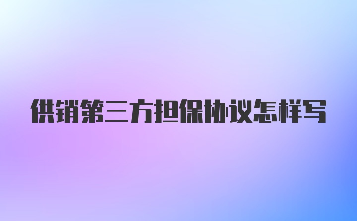 供销第三方担保协议怎样写