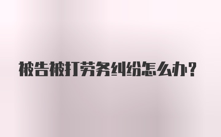 被告被打劳务纠纷怎么办?