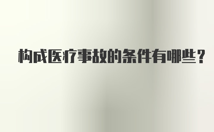 构成医疗事故的条件有哪些？