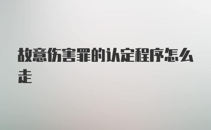 故意伤害罪的认定程序怎么走