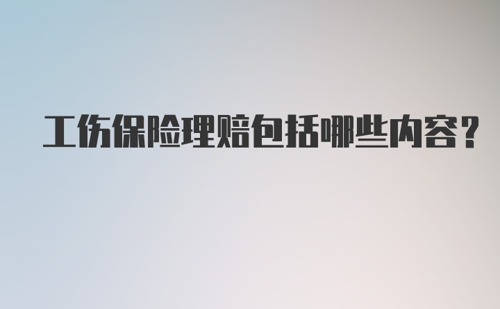 工伤保险理赔包括哪些内容?