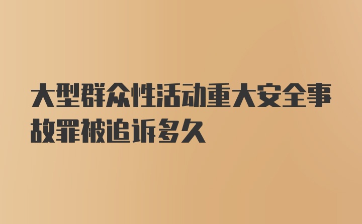 大型群众性活动重大安全事故罪被追诉多久