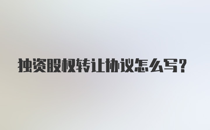 独资股权转让协议怎么写？