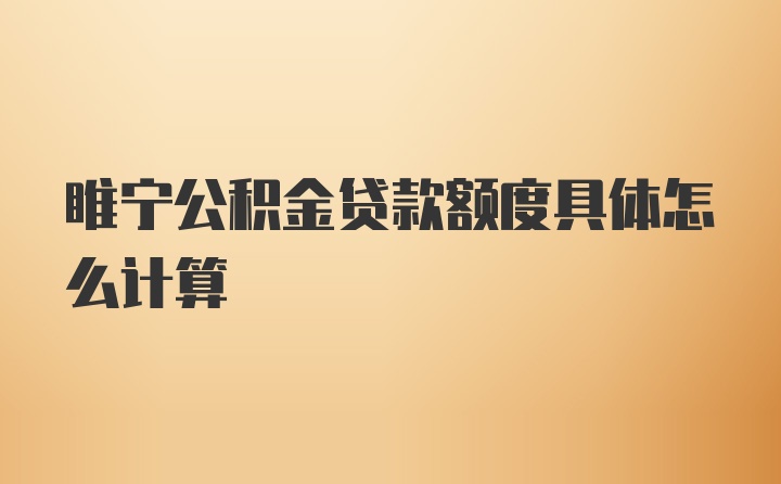 睢宁公积金贷款额度具体怎么计算