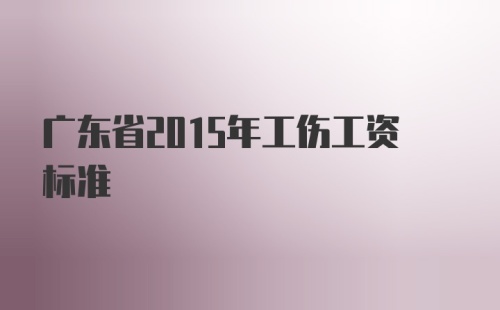 广东省2015年工伤工资标准