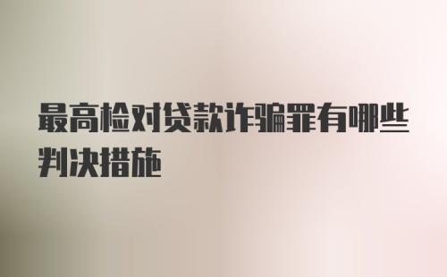 最高检对贷款诈骗罪有哪些判决措施