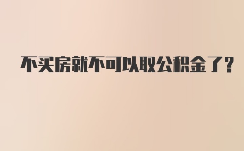 不买房就不可以取公积金了?