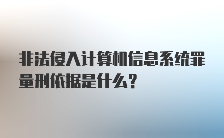 非法侵入计算机信息系统罪量刑依据是什么？