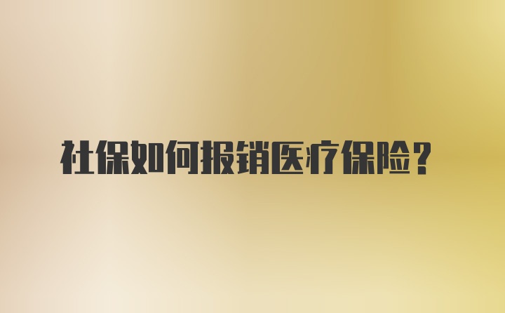 社保如何报销医疗保险？