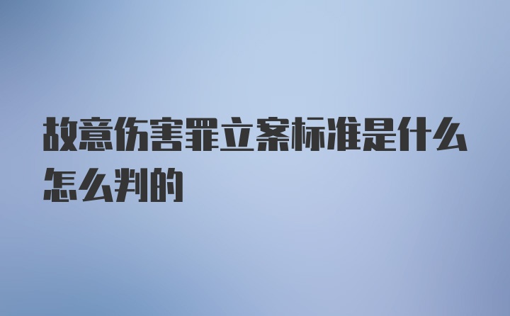 故意伤害罪立案标准是什么怎么判的