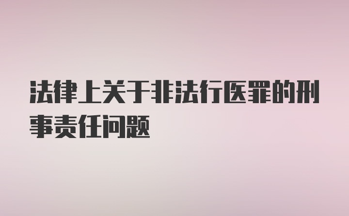 法律上关于非法行医罪的刑事责任问题