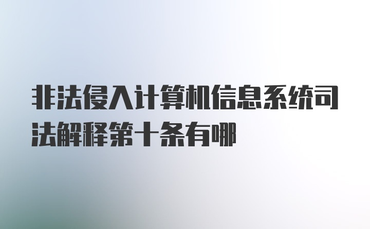 非法侵入计算机信息系统司法解释第十条有哪