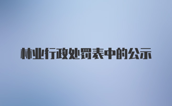 林业行政处罚表中的公示