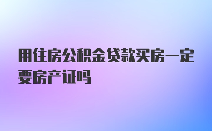 用住房公积金贷款买房一定要房产证吗