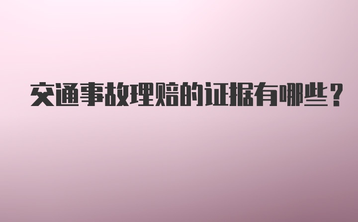 交通事故理赔的证据有哪些？