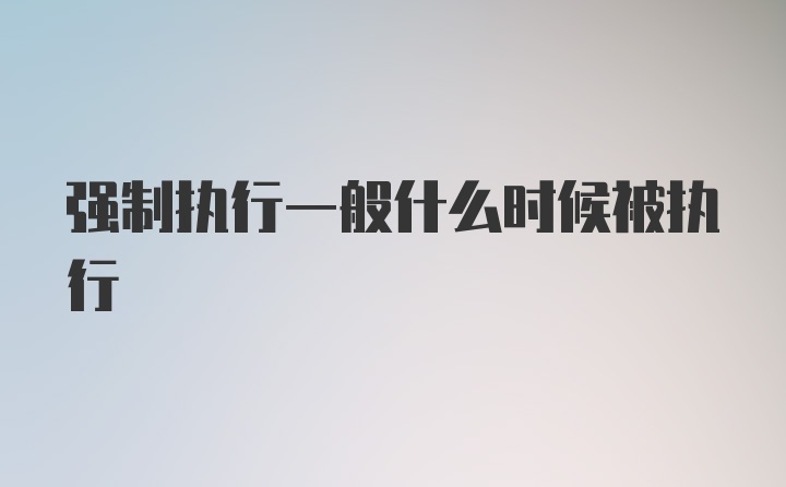 强制执行一般什么时候被执行