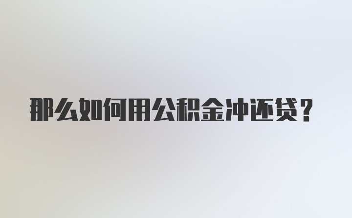 那么如何用公积金冲还贷？