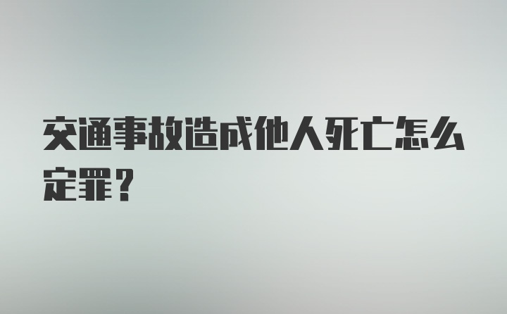 交通事故造成他人死亡怎么定罪？