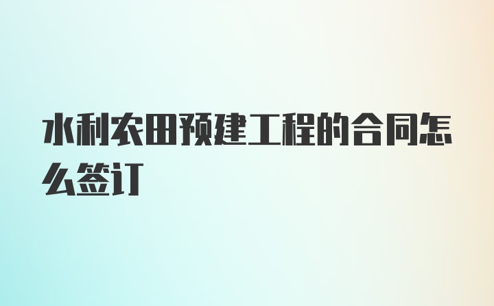 水利农田预建工程的合同怎么签订