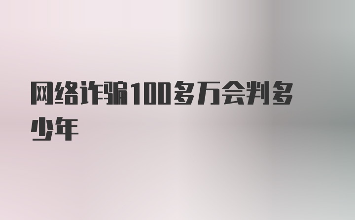 网络诈骗100多万会判多少年