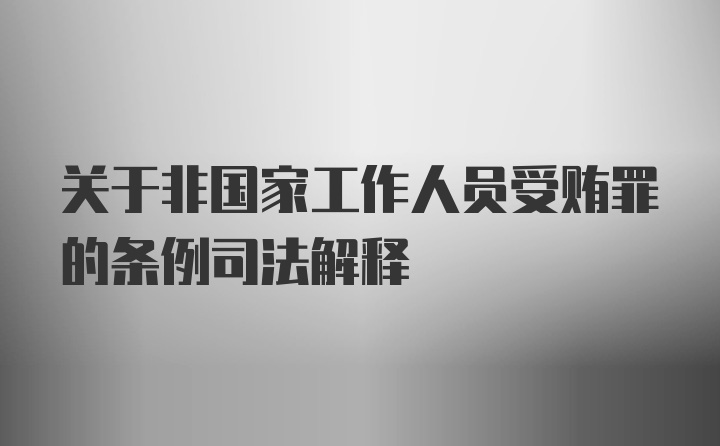 关于非国家工作人员受贿罪的条例司法解释