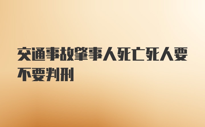 交通事故肇事人死亡死人要不要判刑