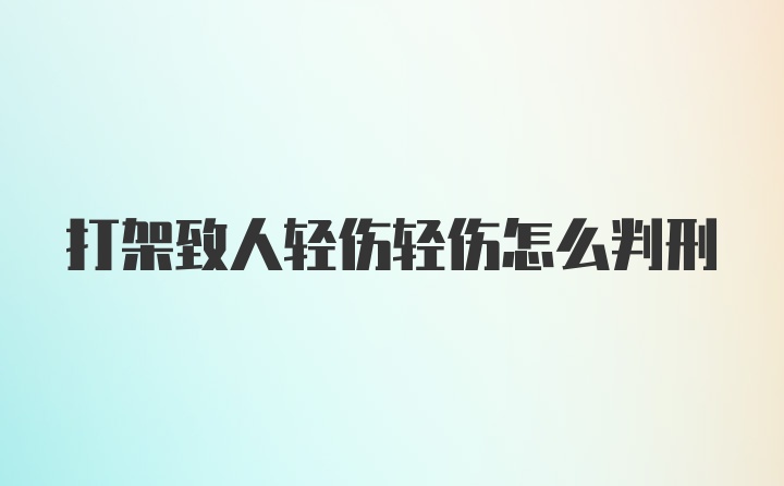 打架致人轻伤轻伤怎么判刑