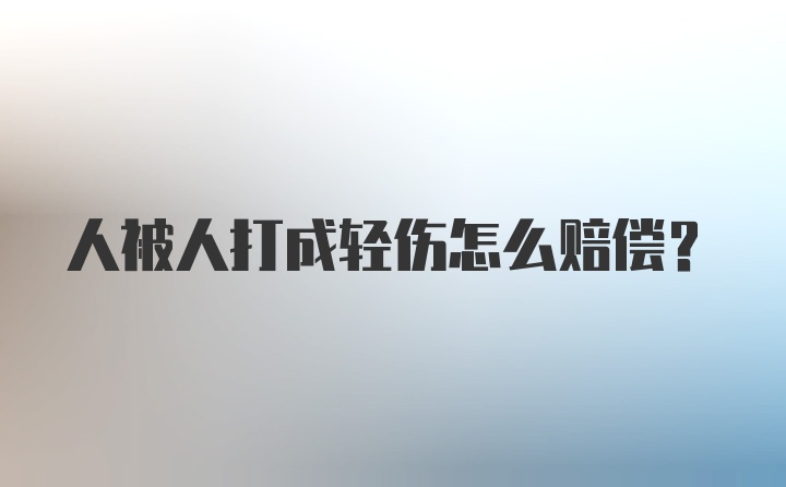 人被人打成轻伤怎么赔偿？