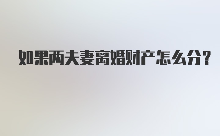 如果两夫妻离婚财产怎么分？