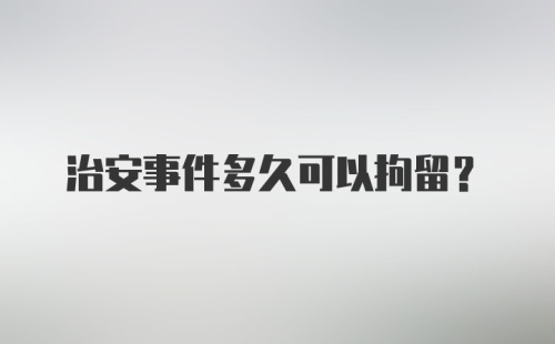 治安事件多久可以拘留？